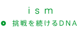 ism 挑戦を続ける、DNA。