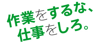 作業をするな、仕事をしろ。