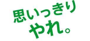 思いっきりやれ。