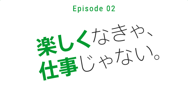 楽しくなきゃ、仕事じゃない