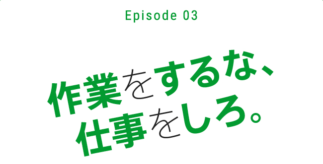 作業をするな、仕事をしろ。